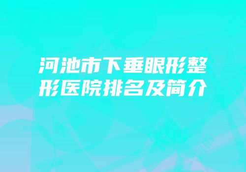 河池市下垂眼形整形医院排名及简介