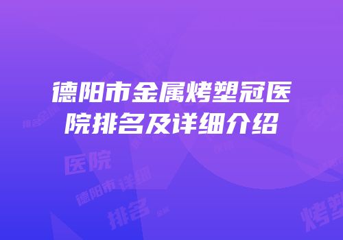 德阳市金属烤塑冠医院排名及详细介绍