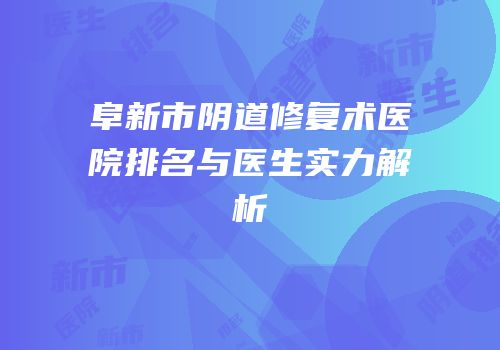 阜新市阴道修复术医院排名与医生实力解析