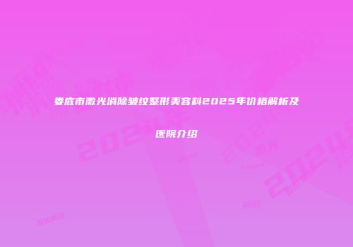 娄底市激光消除皱纹整形美容科2025年价格解析及医院介绍