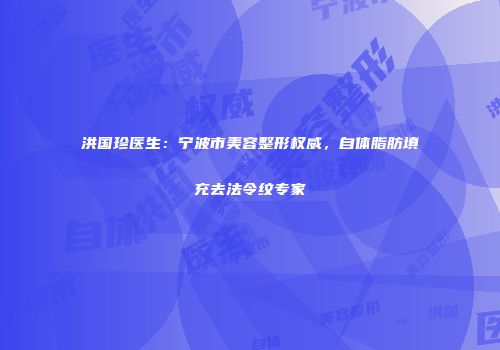 洪国珍医生：宁波市美容整形权威，自体脂肪填充去法令纹专家