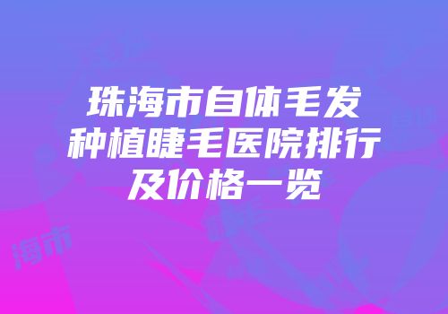 珠海市自体毛发种植睫毛医院排行及价格一览