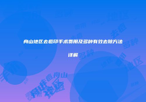 舟山地区去痘印手术费用及多种有效去除方法详解