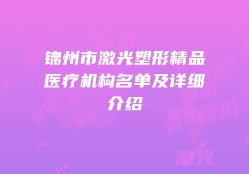 锦州市激光塑形精品医疗机构名单及详细介绍
