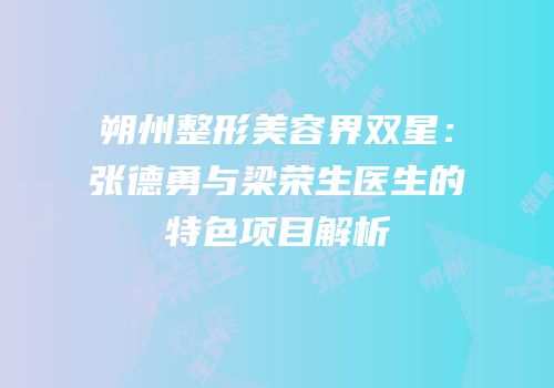 朔州整形美容界双星：张德勇与梁荣生医生的特色项目解析
