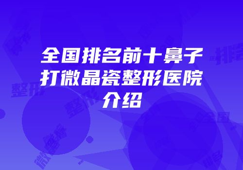 全国排名前十鼻子打微晶瓷整形医院介绍