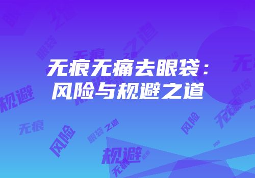 无痕无痛去眼袋：风险与规避之道