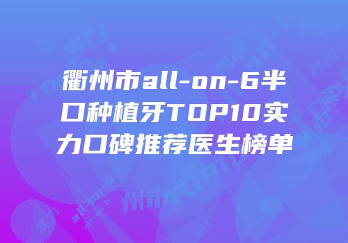 衢州市all-on-6半口种植牙TOP10实力口碑推荐医生榜单