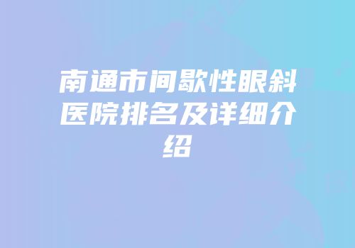 南通市间歇性眼斜医院排名及详细介绍