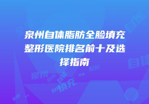 泉州自体脂肪全脸填充整形医院排名前十及选择指南