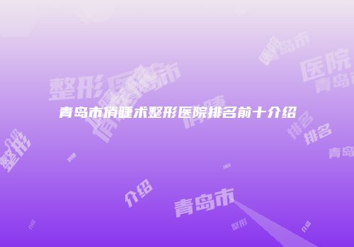 青岛市俏睫术整形医院排名前十介绍