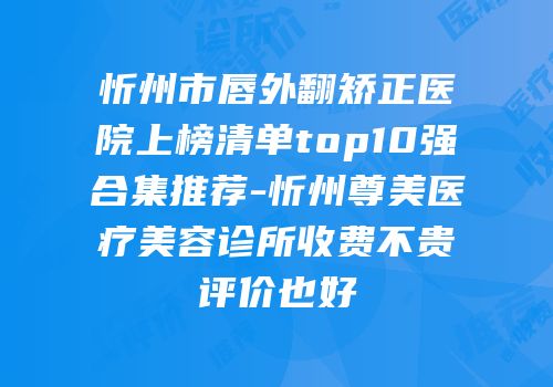 忻州市唇外翻矫正医院上榜清单top10强合集推荐-忻州尊美医疗美容诊所收费不贵评价也好