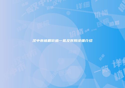 汉中市植眉价格一览及医院详细介绍