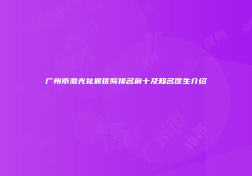广州市激光祛猴医院排名前十及知名医生介绍