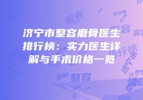济宁市整容磨骨医生排行榜：实力医生详解与手术价格一览