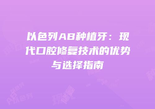 以色列AB种植牙：现代口腔修复技术的优势与选择指南