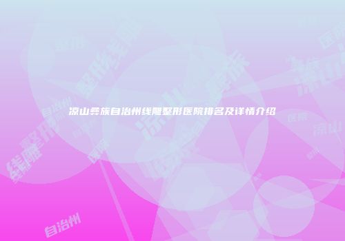 凉山彝族自治州线雕整形医院排名及详情介绍