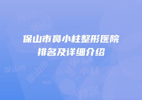 保山市鼻小柱整形医院排名及详细介绍