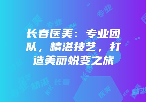 长春医美：专业团队，精湛技艺，打造美丽蜕变之旅