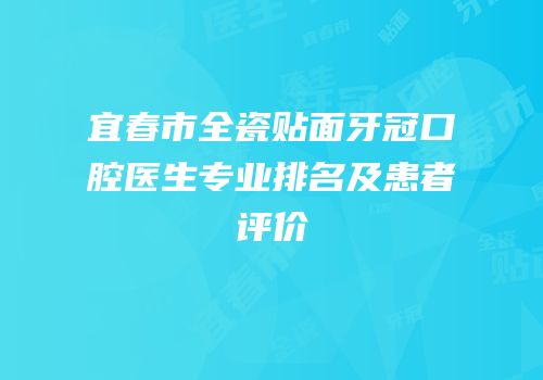 宜春市全瓷贴面牙冠口腔医生专业排名及患者评价