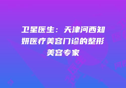 卫星医生：天津河西知妍医疗美容门诊的整形美容专家