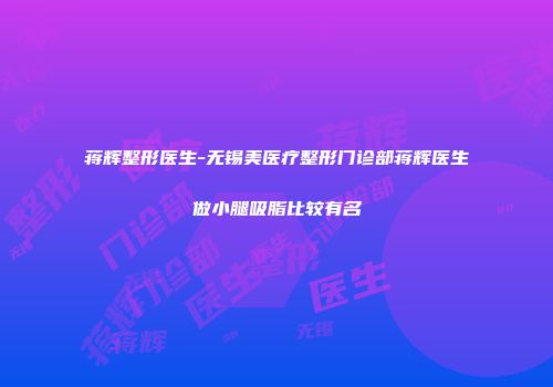 蒋辉整形医生-无锡美医疗整形门诊部蒋辉医生做小腿吸脂比较有名