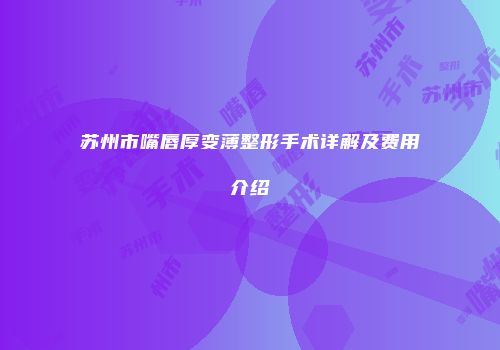 苏州市嘴唇厚变薄整形手术详解及费用介绍