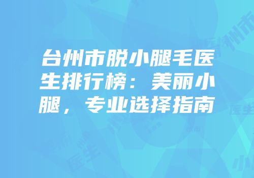 台州市脱小腿毛医生排行榜：美丽小腿，专业选择指南