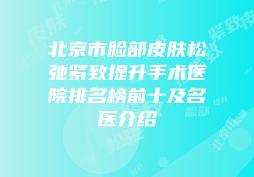 北京市脸部皮肤松弛紧致提升手术医院排名榜前十及名医介绍