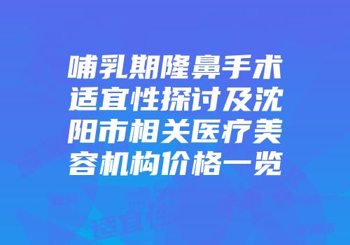 哺乳期隆鼻手术适宜性探讨及沈阳市相关医疗美容机构价格一览