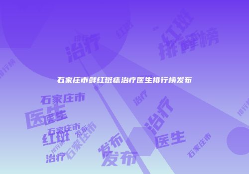 石家庄市鲜红斑痣治疗医生排行榜发布