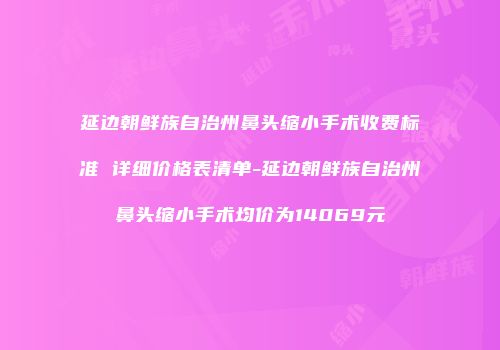 延边朝鲜族自治州鼻头缩小手术收费标准 详细价格表清单-延边朝鲜族自治州鼻头缩小手术均价为14069元