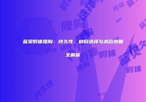 蓝贝假体隆胸：持久性、材料选择与术后恢复全解析