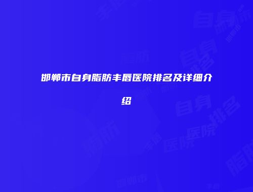 邯郸市自身脂肪丰唇医院排名及详细介绍