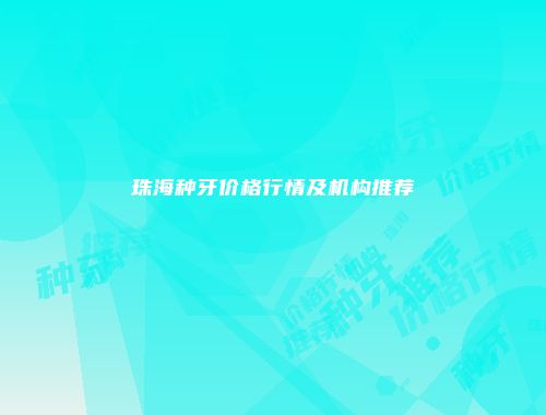 珠海种牙价格行情及机构推荐