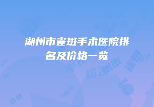 湖州市雀斑手术医院排名及价格一览