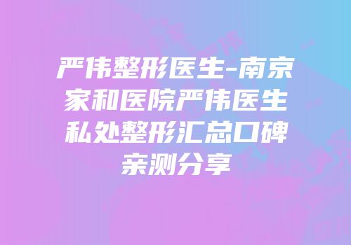 严伟整形医生-南京家和医院严伟医生私处整形汇总口碑亲测分享