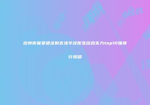 沧州市保妥适注射去法令纹医生综合实力top10强排行揭晓