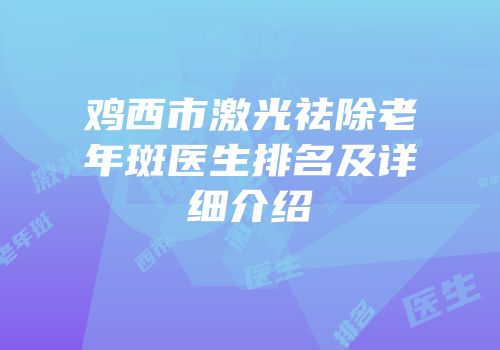 鸡西市激光祛除老年斑医生排名及详细介绍