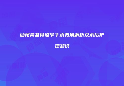 汕尾鼻基骨缩窄手术费用解析及术后护理知识