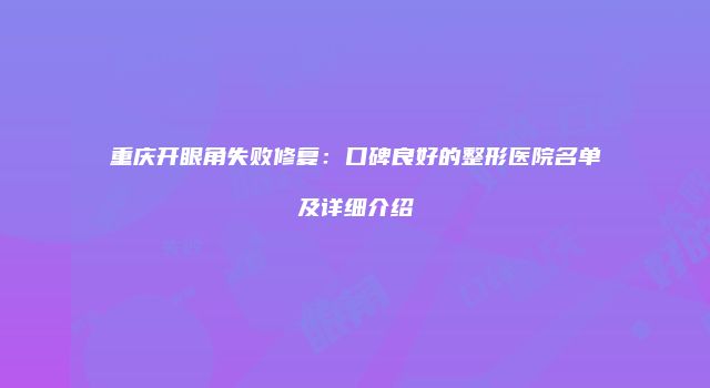 重庆开眼角失败修复：口碑良好的整形医院名单及详细介绍