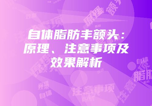 自体脂肪丰额头：原理、注意事项及效果解析