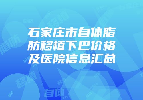 石家庄市自体脂肪移植下巴价格及医院信息汇总