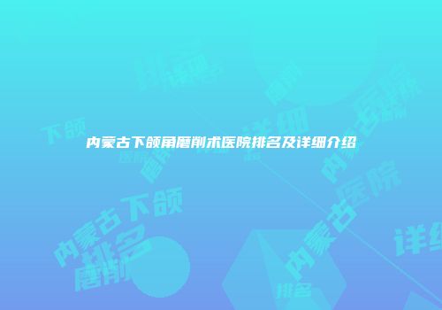 内蒙古下颌角磨削术医院排名及详细介绍