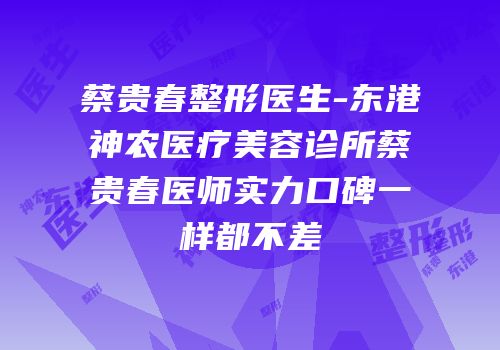 蔡贵春整形医生-东港神农医疗美容诊所蔡贵春医师实力口碑一样都不差