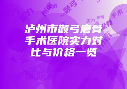 泸州市颧弓磨骨手术医院实力对比与价格一览