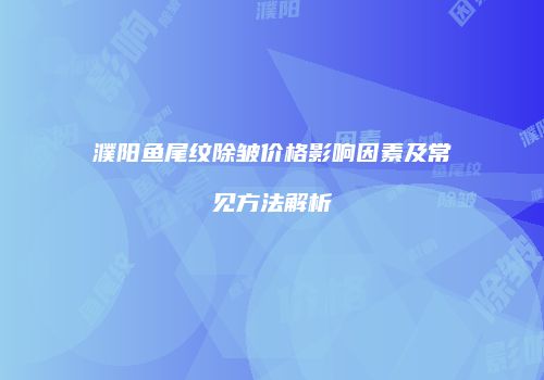 濮阳鱼尾纹除皱价格影响因素及常见方法解析