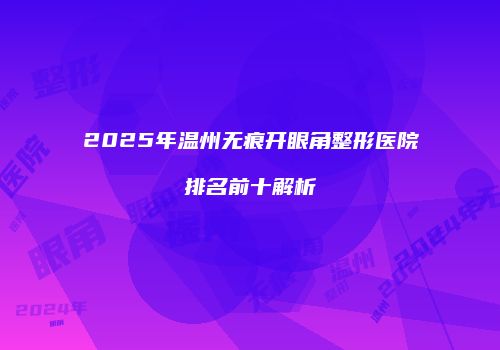 2025年温州无痕开眼角整形医院排名前十解析