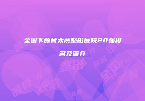 全国下颌骨太薄整形医院20强排名及简介