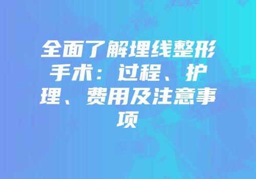 全面了解埋线整形手术：过程、护理、费用及注意事项